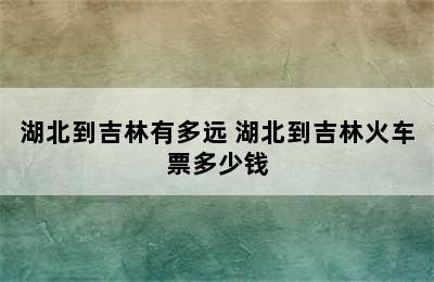 湖北到吉林有多远 湖北到吉林火车票多少钱